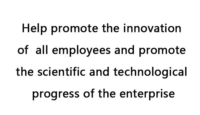 Help promote the innovation of all employees and promote the scientific and technological progress of the enterprise