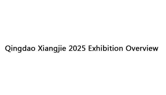 Qingdao Xiangjie 2025 Exhibition Overview  